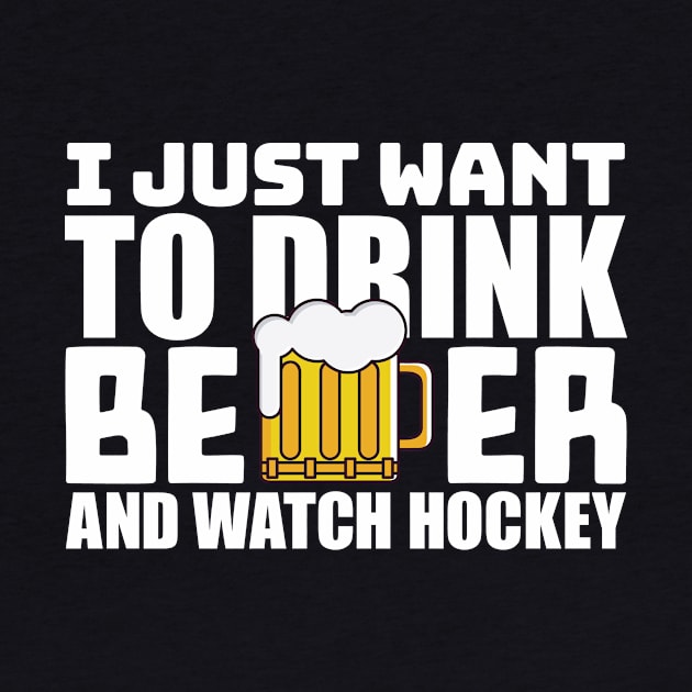 I Just Want To Drink Beer and Watch Hockey by colorsplash